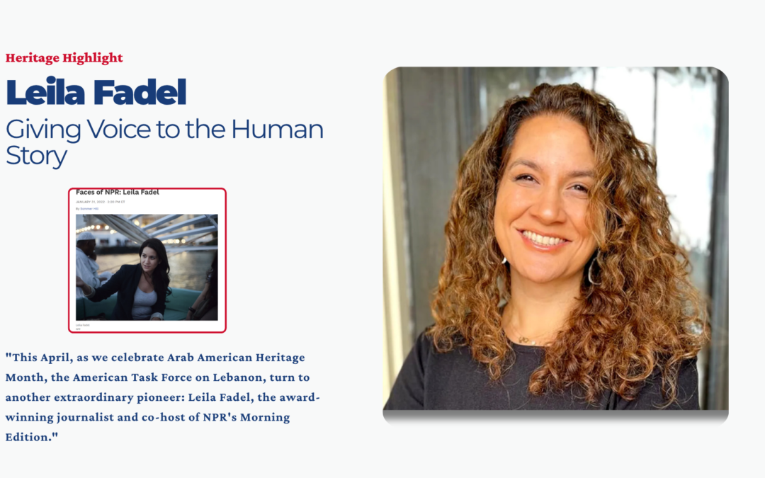This April, as we celebrate Arab American Heritage Month, the American Task Force on Lebanon (ATFL) is proud to continue our “Heritage Highlights” series, dedicated to reclaiming and celebrating the stories of Lebanese-Americans who have left an indelible mark on the fabric of our nation. Following our highlight of Reem Acra, we turn to another extraordinary pioneer: Leila Fadel, the award-winning journalist and co-host of NPR's Morning Edition.
