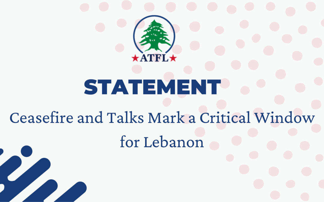 ATFL Statement: Ceasefire and Talks Mark a Critical Window for Lebanon