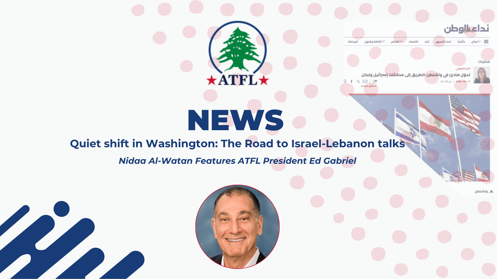 Nidaa Al-Watan Features ATFL President Ed Gabriel: Quiet shift in Washington The Road to Israel-Lebanon talks