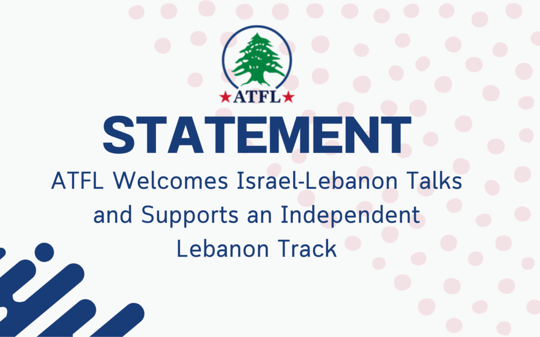 ATFL Statement: ATFL Welcomes Israel-Lebanon Talks and Supports an Independent Lebanon Track