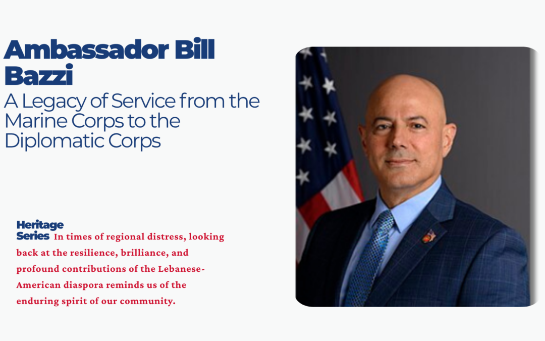 Heritage Highlight: Ambassador Bill Bazzi — A Legacy of Service from the Marine Corps to the Diplomatic Corps Heritage Series Starting this week, we are proud to continue our Heritage Series. In times of regional distress, looking back at the resilience, brilliance, and profound contributions of the Lebanese-American diaspora reminds us of the enduring spirit of our community. The story of Ambassador Bill Bazzi is a quintessential Lebanese-American narrative.