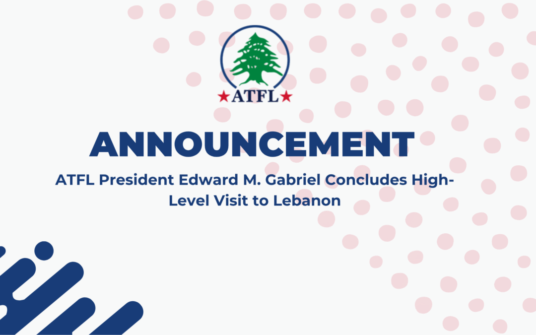 ATFL President Edward M. Gabriel Concludes High-Level Visit to Lebanon