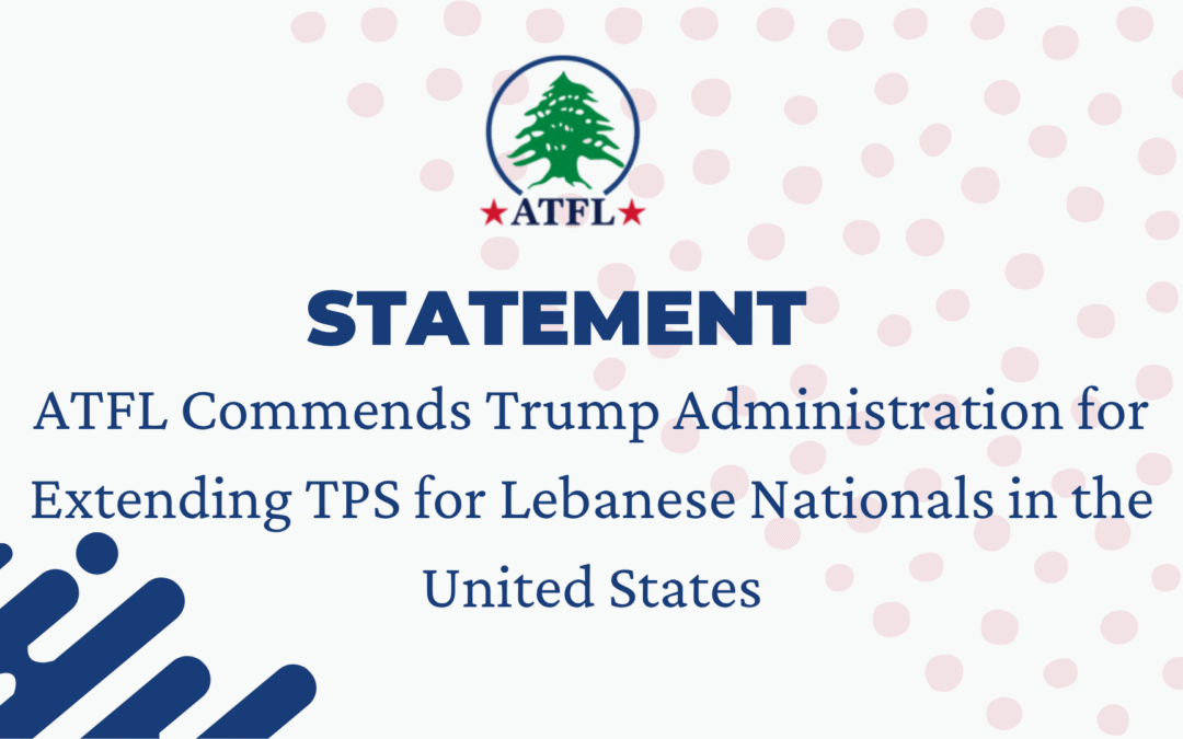 Statement: ATFL Commends Trump Administration for Extending Temporary Protected Status for Lebanese Nationals in the United States