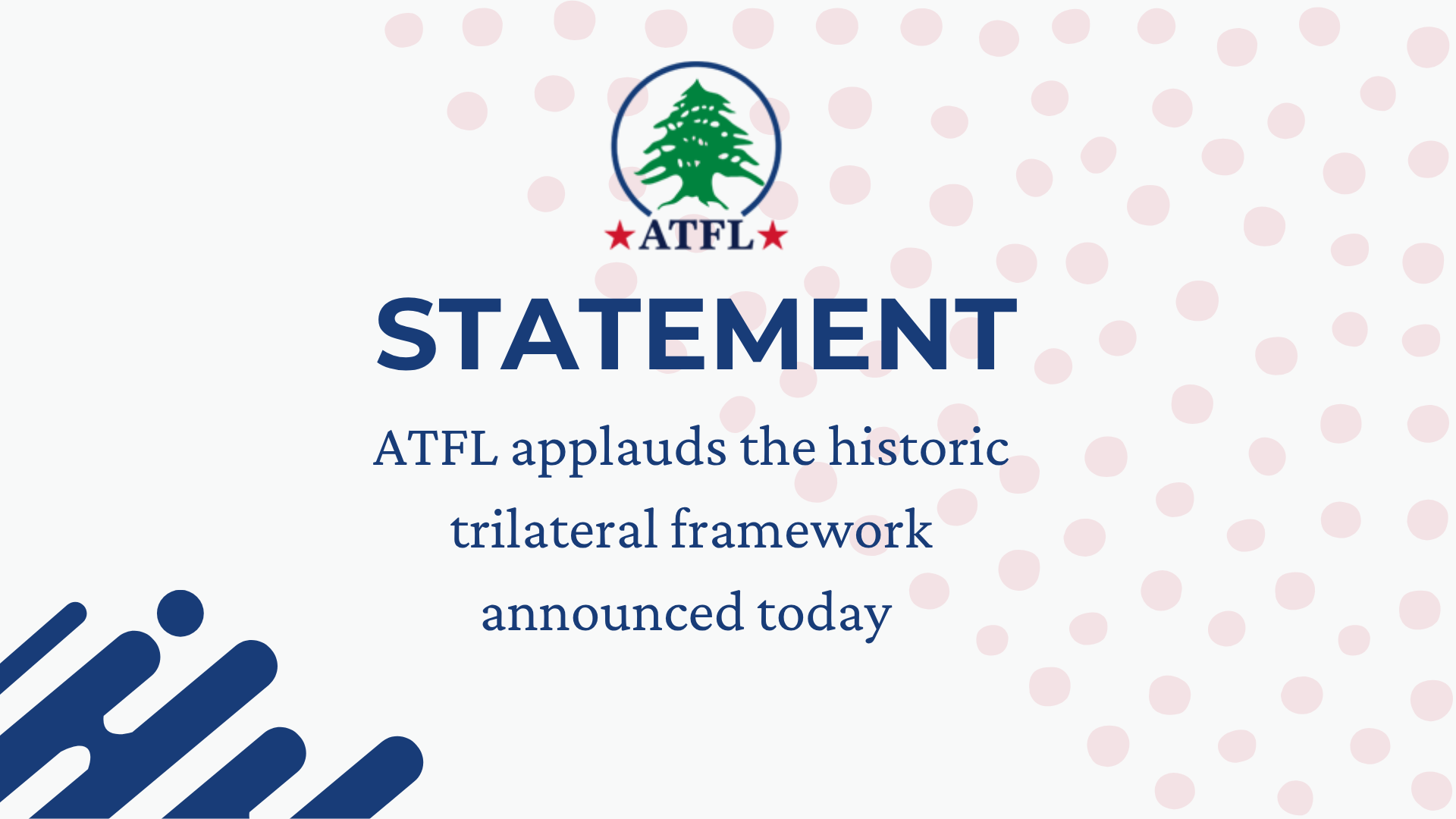 ATFL applauds the historic trilateral framework announced today following four days of Lebanon-Israel talks, brokered by the United States. The framework sets the direction for the steady restoration of Lebanese sovereignty and an Israeli withdrawal.