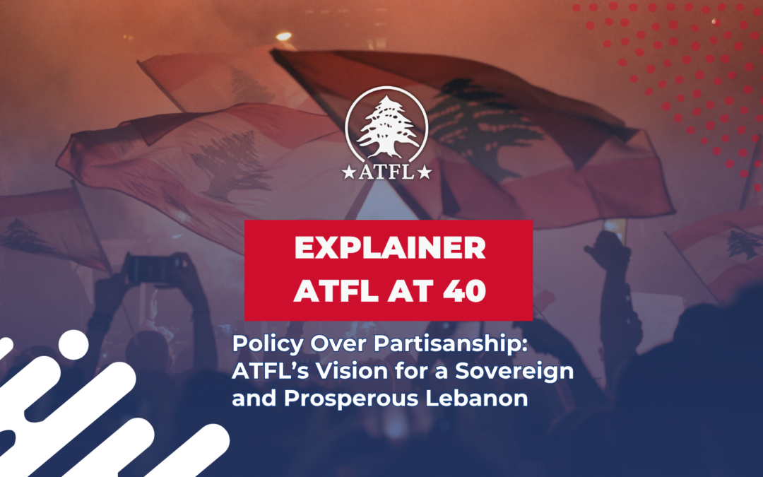 ATFL - Explainer - Policy Over Partisanship - ATFL’s Vision for a Sovereign and Prosperous Lebanon