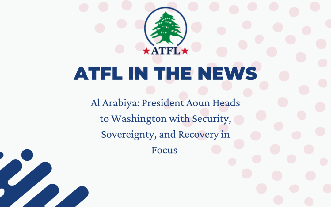 ATFL in The News - Al Arabiya - President Aoun Heads to Washington with Security, Sovereignty, and Recovery in Focus