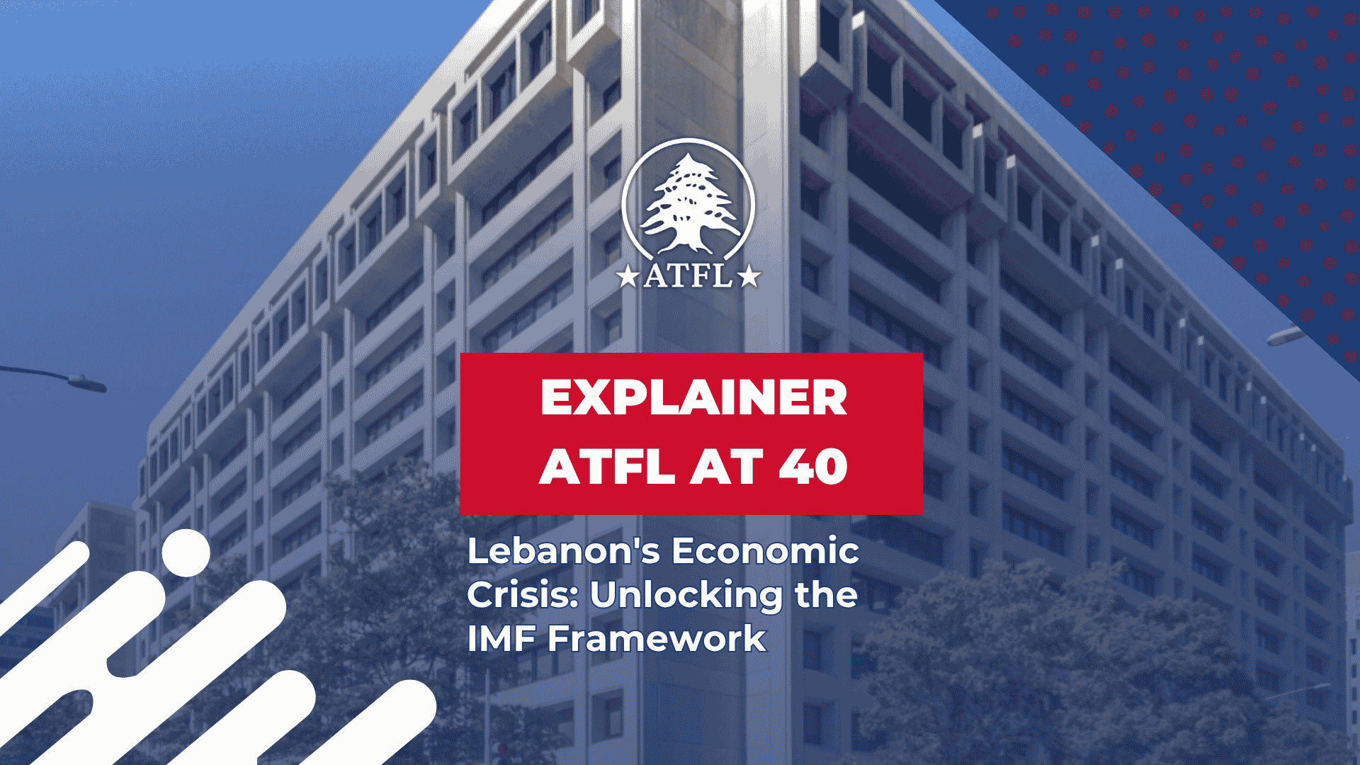 Web ATFL - Explainer ATFL at 40 - Lebanons Economic Crisis - Unlocking the IMF Framework