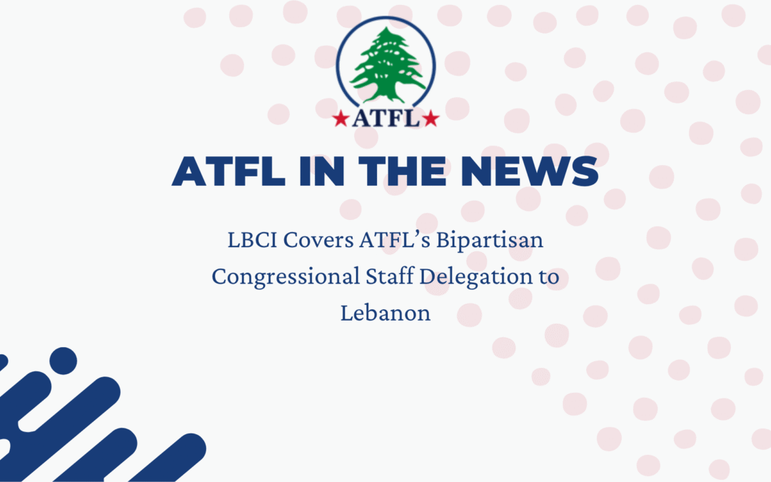 ATFL in the News - LBCI Covers ATFL’s Bipartisan Congressional Staff Delegation to Lebanon